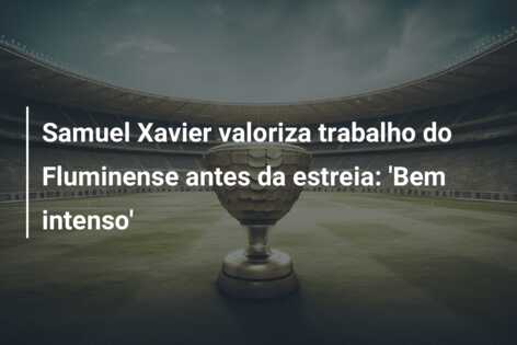 Samuel Xavier valoriza trabalho do Fluminense antes da estreia: ‘Bem intenso’