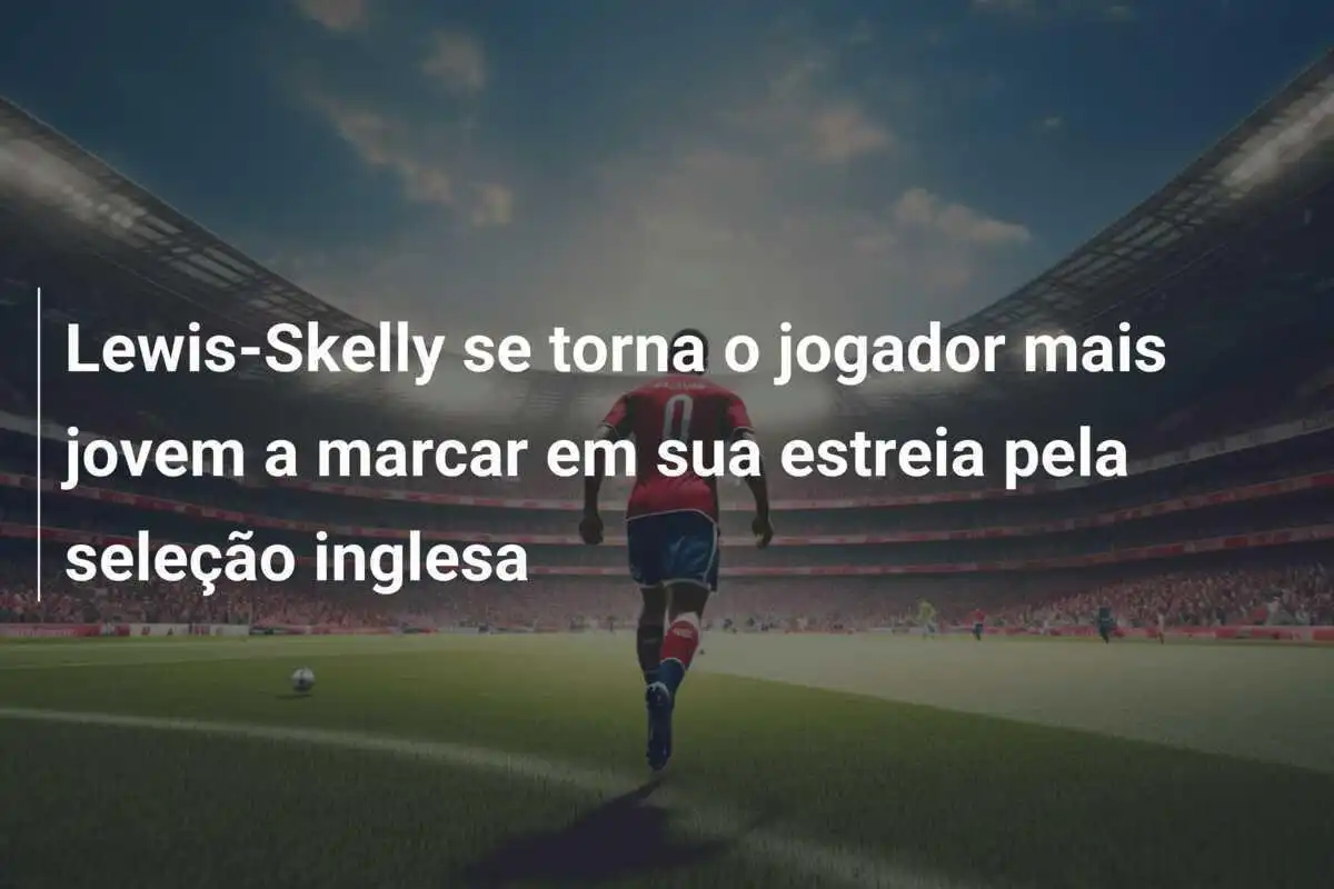 Lewis-Skelly se torna o jogador mais jovem a marcar em sua estreia pela seleção inglesa