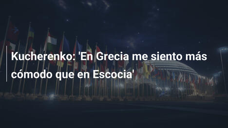 Kucherenko: 'En Grecia me siento más cómodo que en Escocia'
