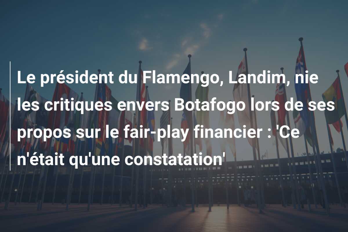 Le président du Flamengo, Landim, nie les critiques envers Botafogo lors de ses propos sur le fair-play financier : 'Ce n'était qu'une constatation'