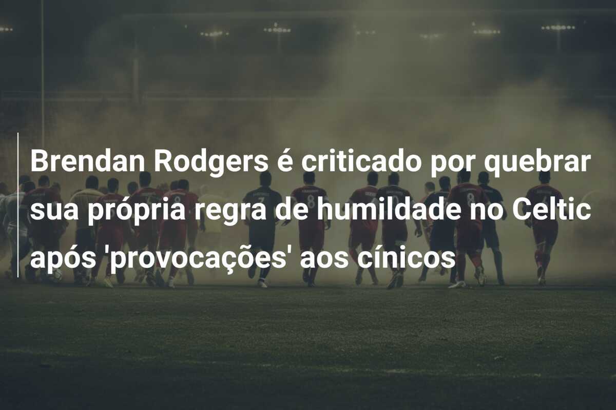 Brendan Rodgers é criticado por quebrar sua própria regra de humildade no Celtic após 'provocações' aos cínicos