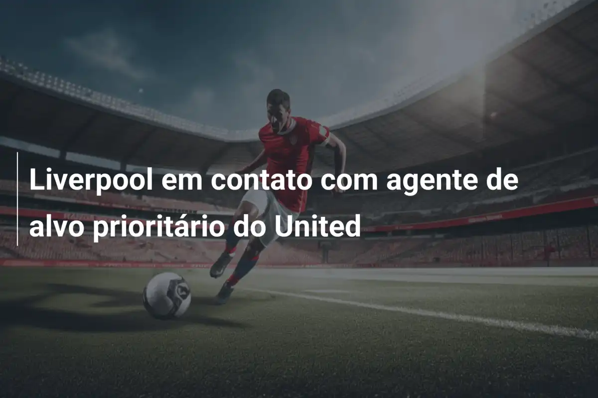 Liverpool em contato com agente de alvo prioritário do United