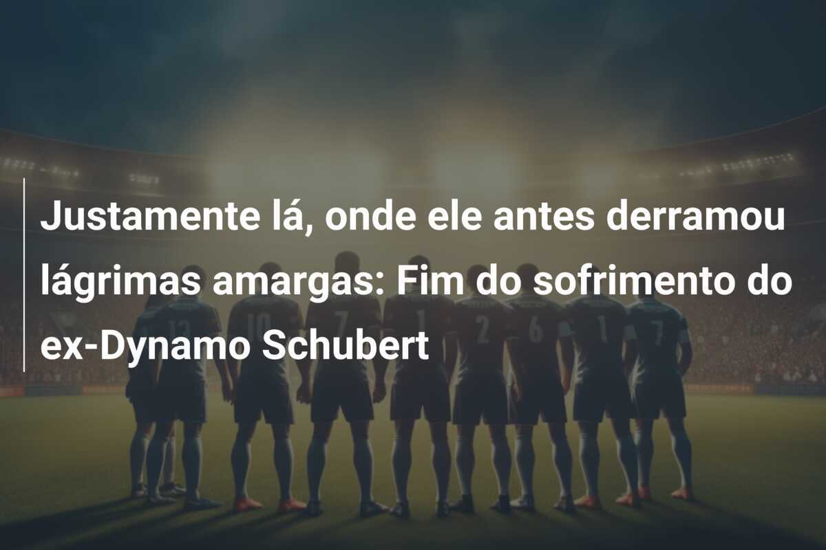 Justamente lá, onde ele antes derramou lágrimas amargas: Fim do sofrimento do ex-Dynamo Schubert
