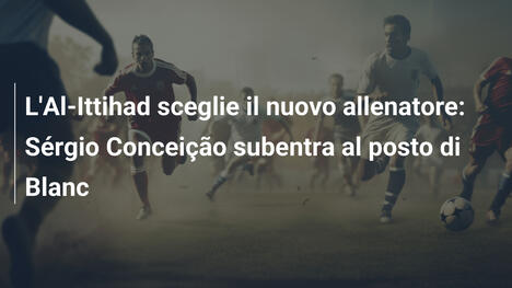 L'Al-Ittihad sceglie il nuovo allenatore: Sérgio Conceição subentra al posto di Blanc
