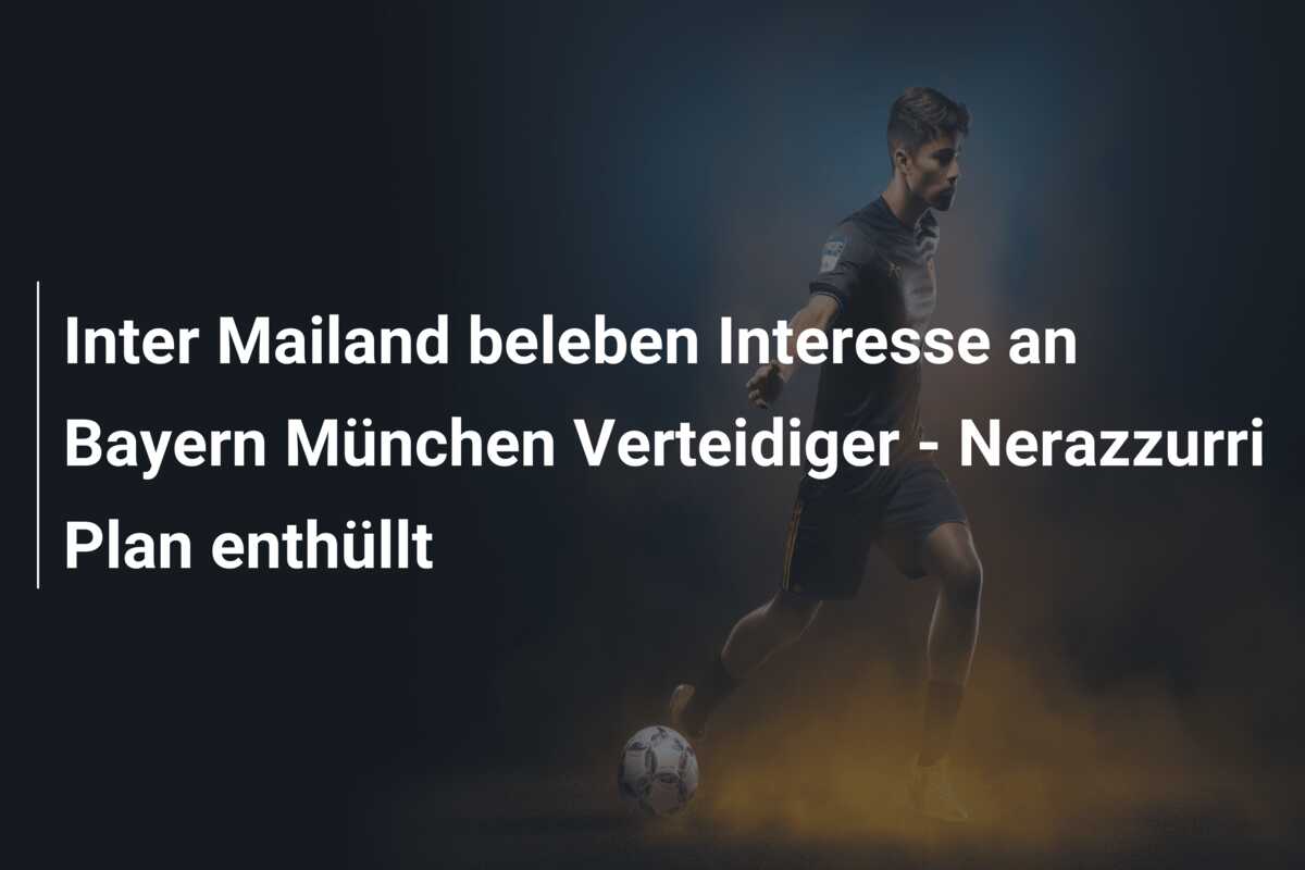 Inter Mailand beleben Interesse an Bayern München Verteidiger – Nerazzurri Plan enthüllt