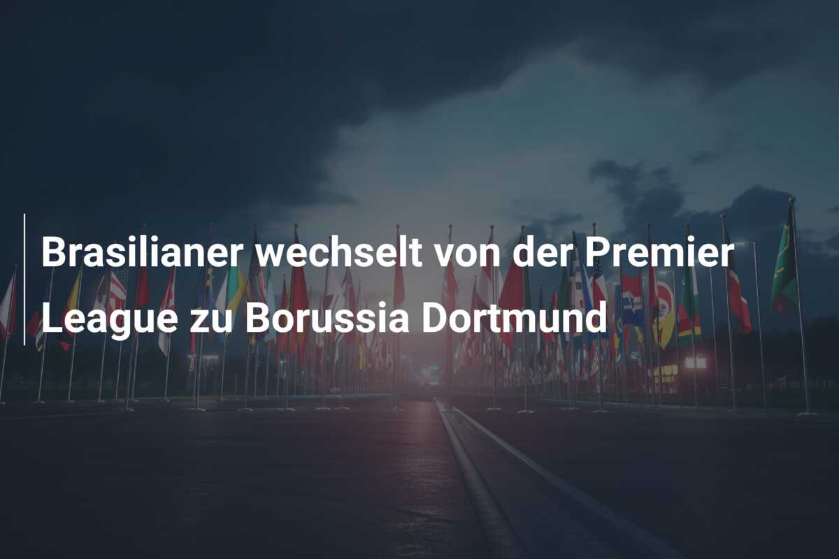 Brasilianer wechselt von der Premier League zu Borussia Dortmund