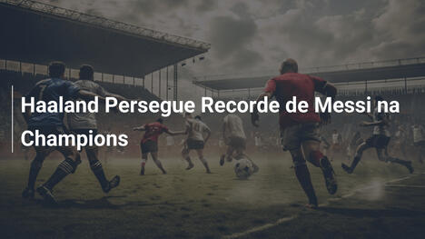 Haaland Persegue Recorde de Messi na Champions