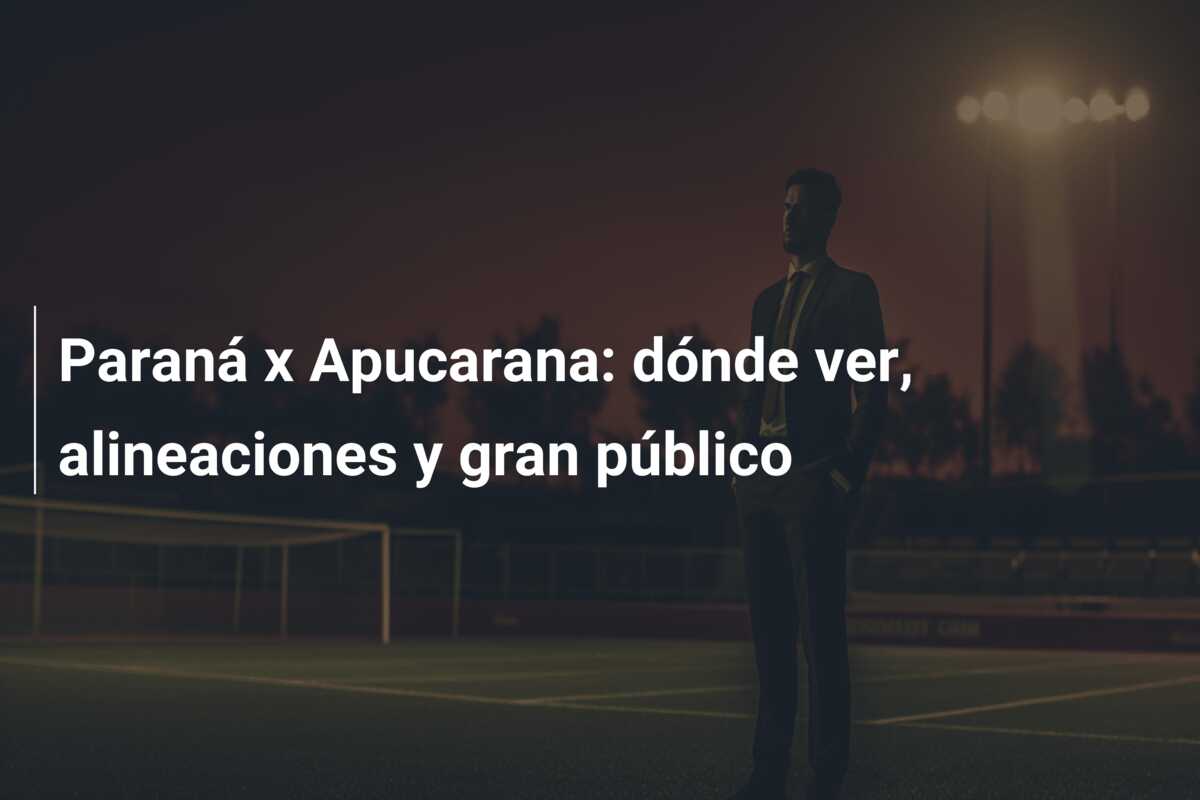 Paraná x Apucarana: dónde ver, alineaciones y gran público