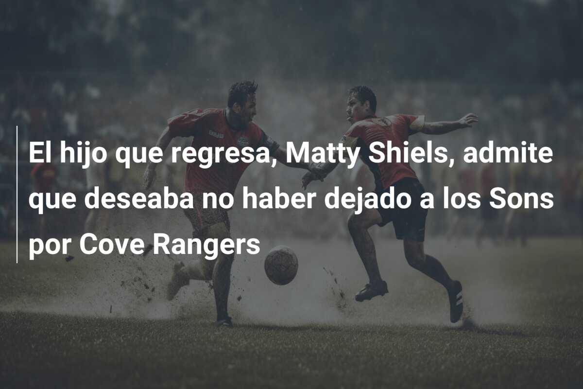 El hijo que regresa, Matty Shiels, admite que deseaba no haber dejado a los Sons por Cove Rangers