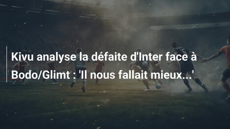 Kivu analyse la défaite d'Inter face à Bodo/Glimt : 'Il nous fallait mieux...'