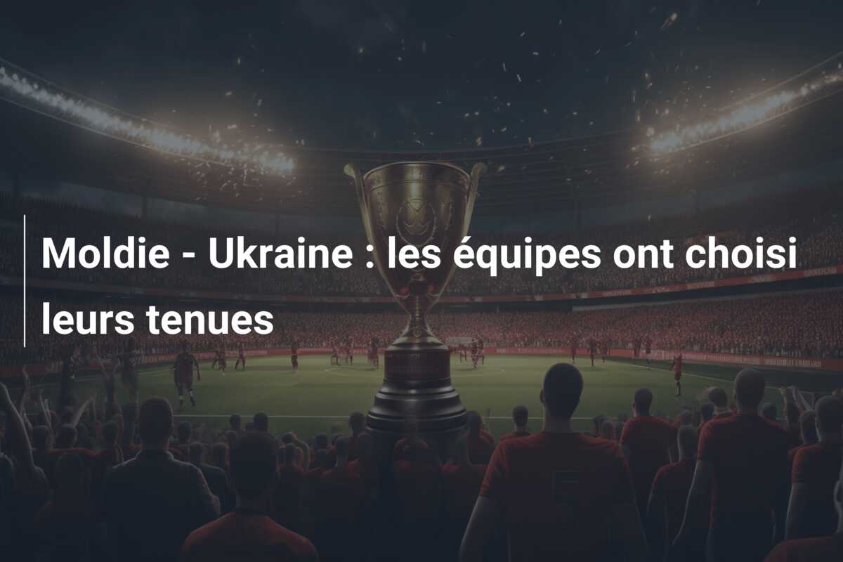 Moldie – Ukraine : les équipes ont choisi leurs tenues