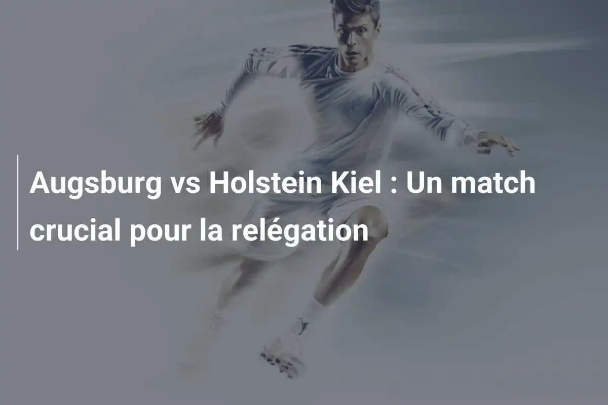 Augsburg vs Holstein Kiel : Un match crucial pour la relégation