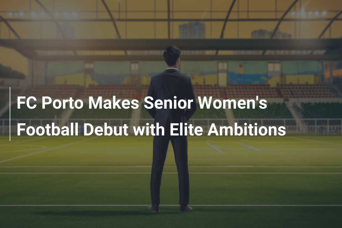 FC Porto Debut di Sepak Bola Wanita Senior dengan Ambisi Elite