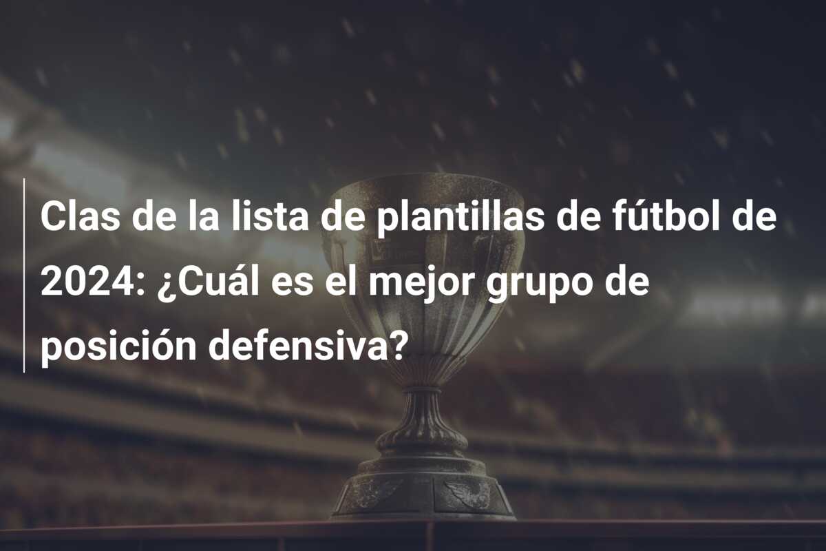 Clas de la lista de plantillas de fútbol de 2024: ¿Cuál es el mejor grupo de posición defensiva?