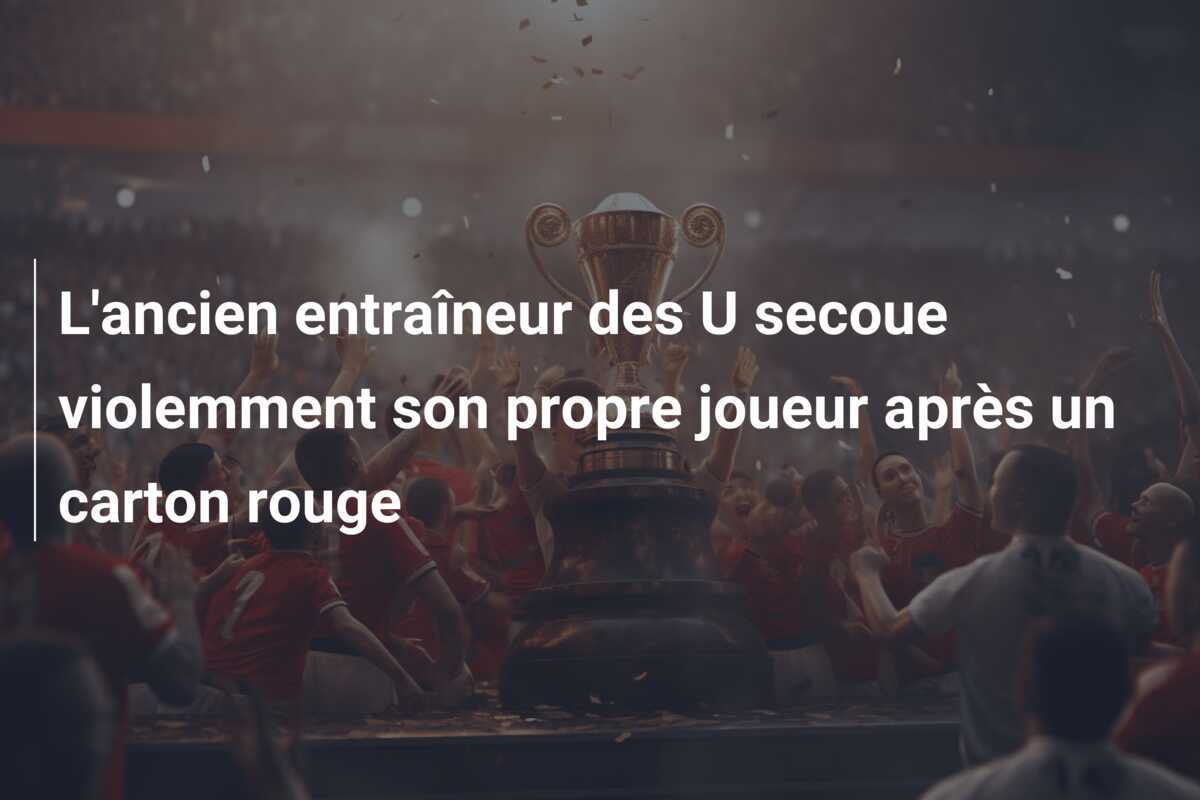 L'ancien entraîneur des U secoue violemment son propre joueur après un carton rouge