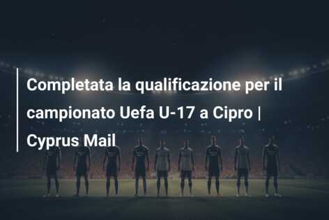 Completata la qualificazione per il campionato Uefa U-17 a Cipro | Cyprus Mail