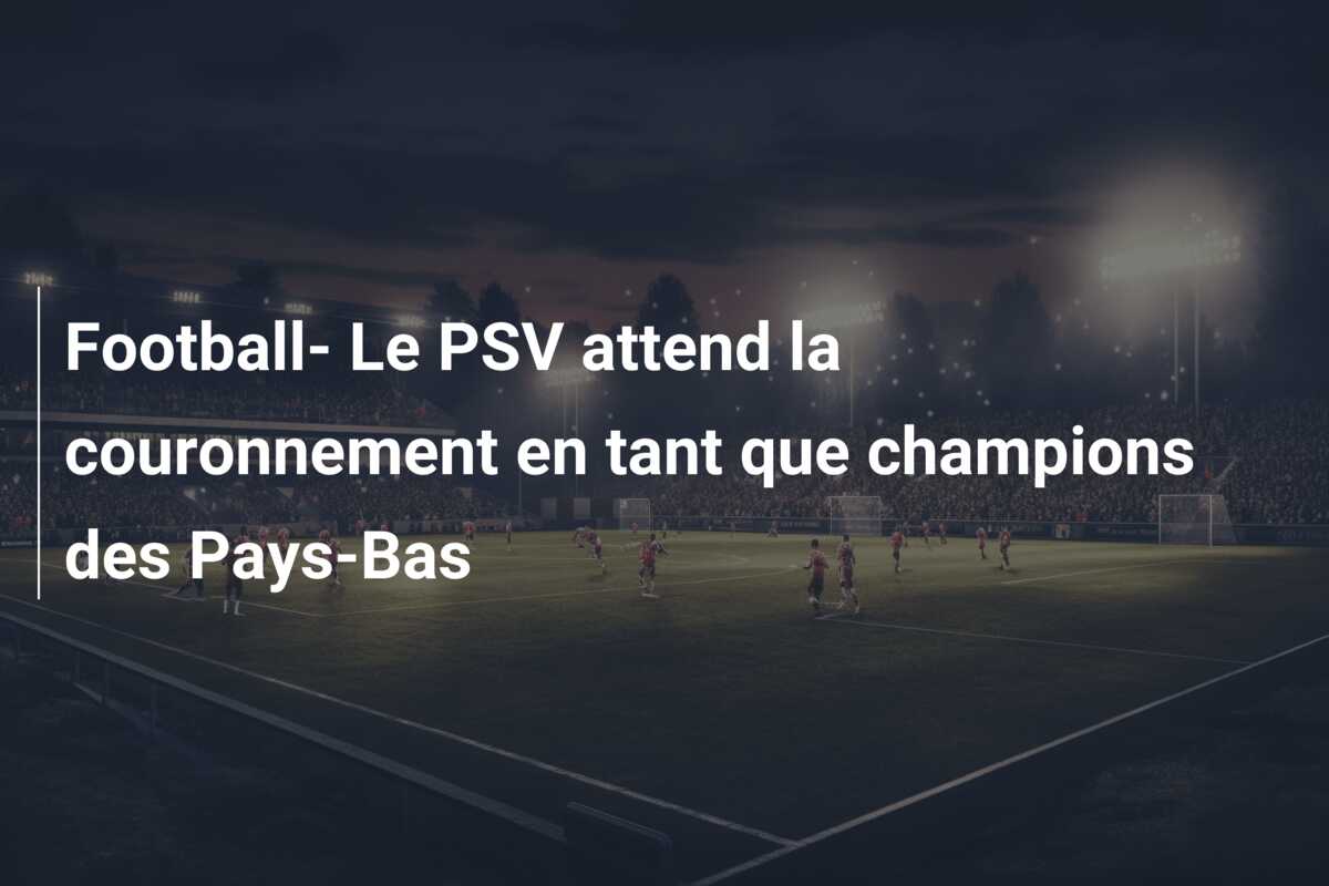 Football- Le PSV attend la couronnement en tant que champions des Pays-Bas