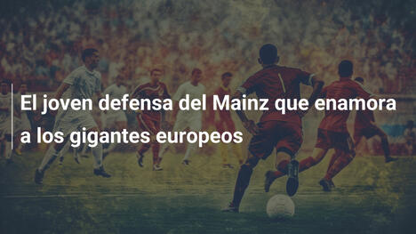 El joven defensa del Mainz que enamora a los gigantes europeos