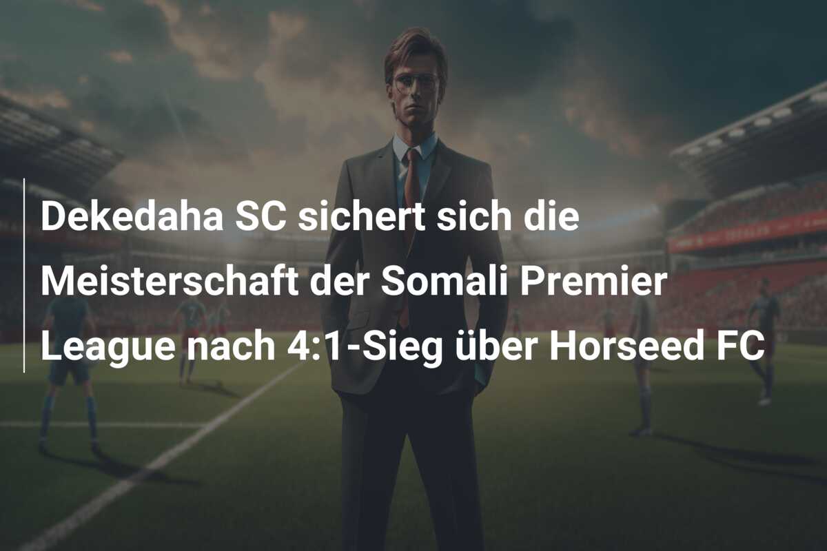 Dekedaha SC sichert sich die Meisterschaft der Somali Premier League nach 4:1-Sieg über Horseed FC