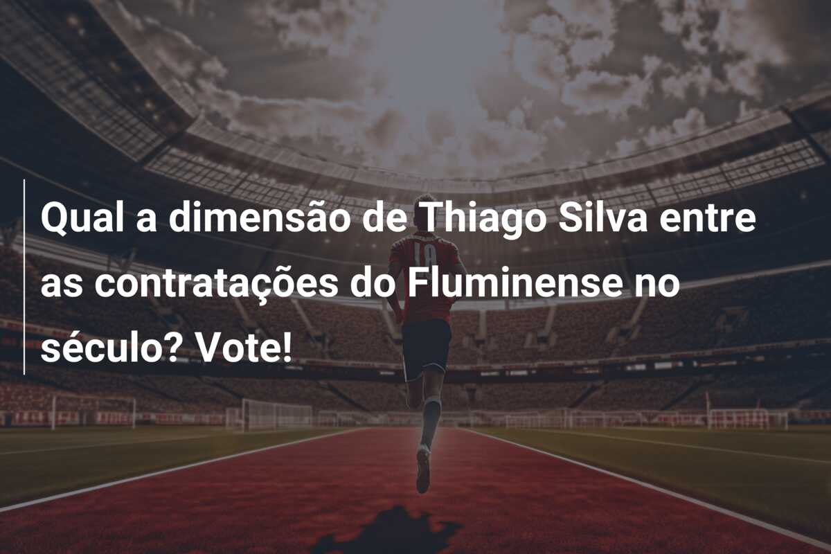 Qual a dimensão de Thiago Silva entre as contratações do Fluminense no século? Vote!