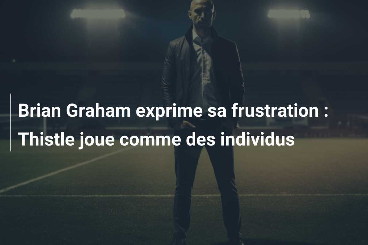 Brian Graham exprime sa frustration : Thistle joue comme des individus