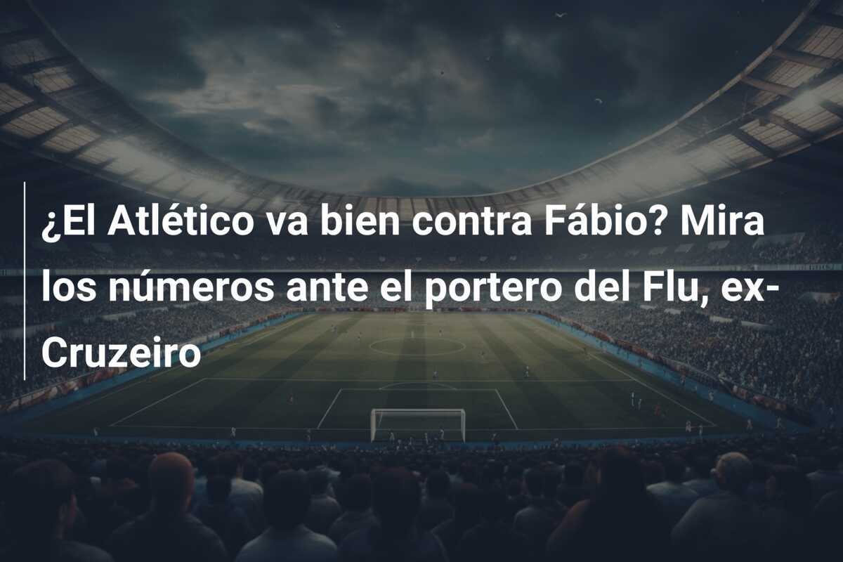 ¿El Atlético va bien contra Fábio? Mira los números ante el portero del Flu, ex-Cruzeiro