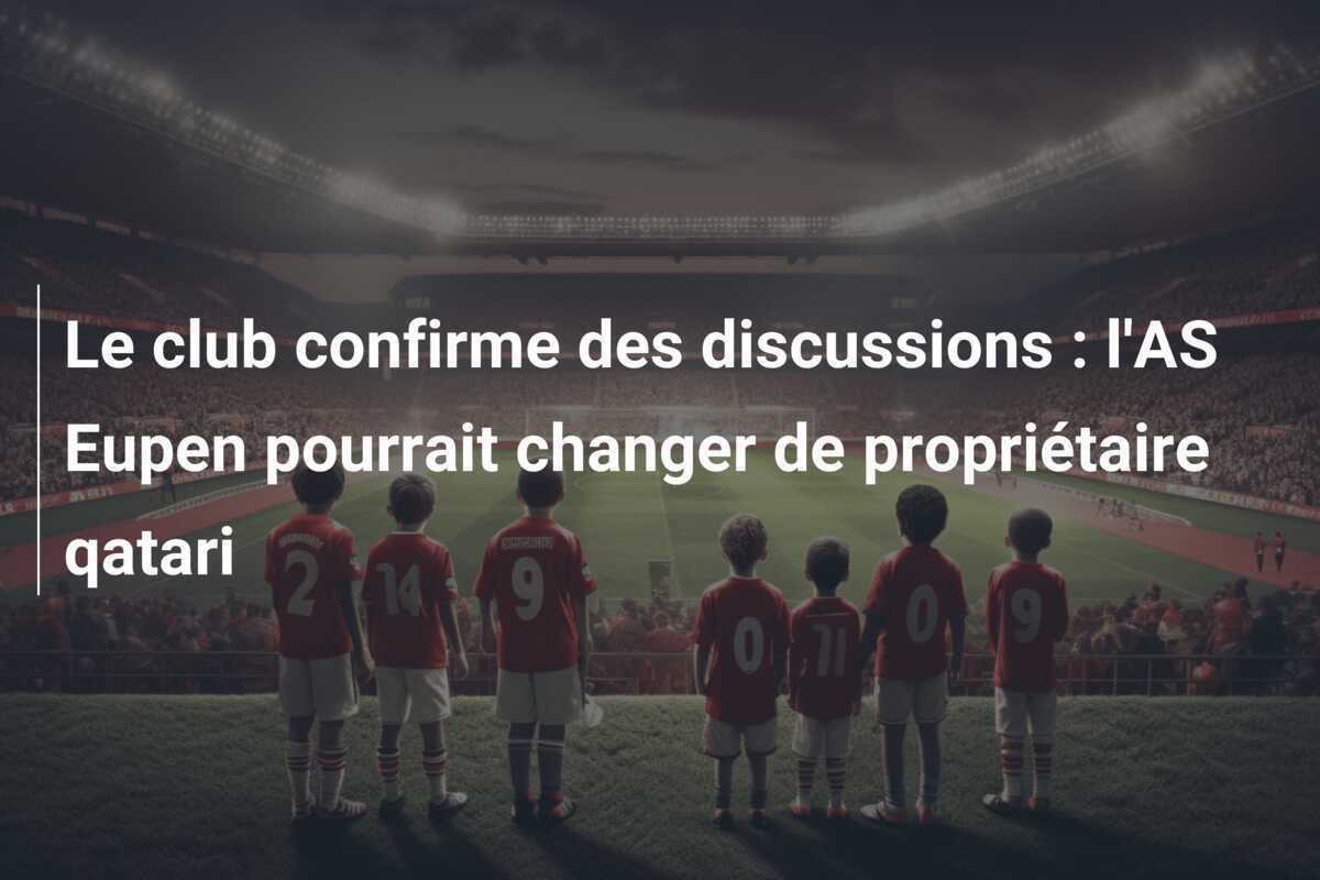 Le club confirme des discussions : l'AS Eupen pourrait changer de propriétaire qatari