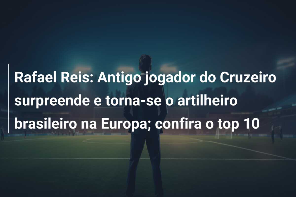 Rafael Reis: Antigo jogador do Cruzeiro surpreende e torna-se o artilheiro brasileiro na Europa; confira o top 10