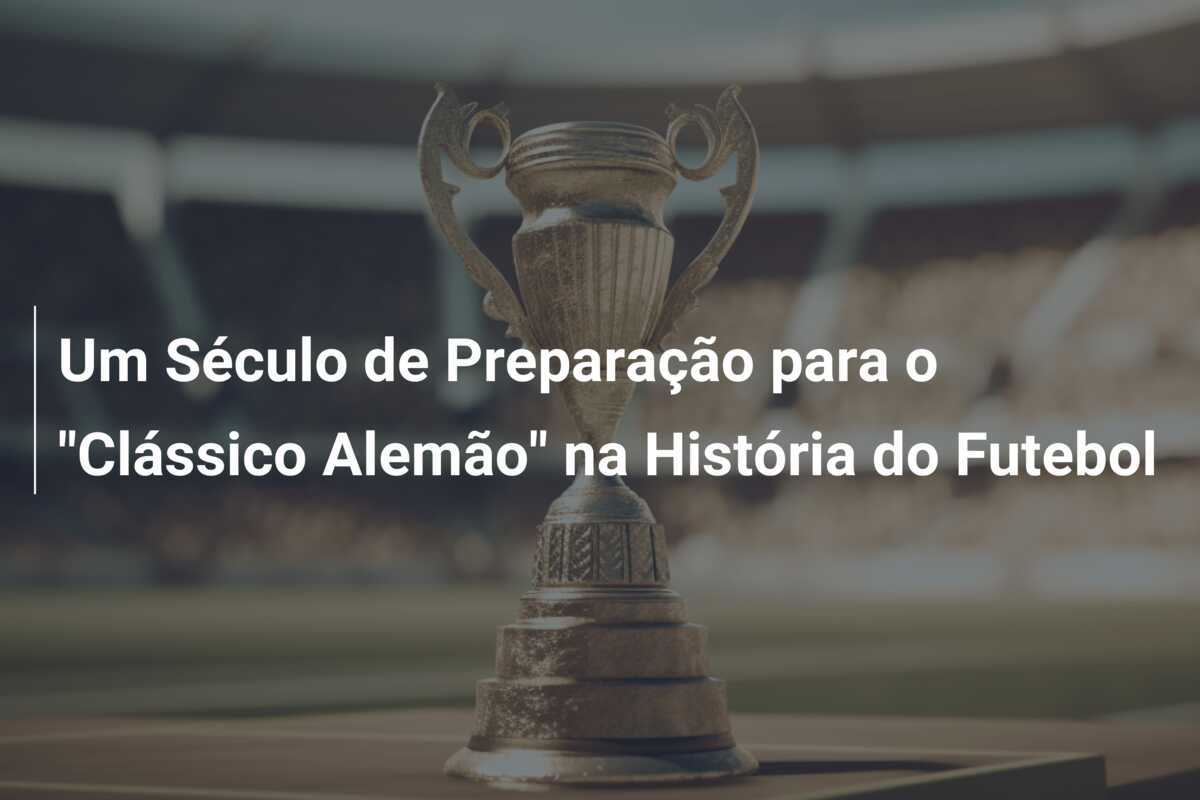 Um Século de Preparação para o "Clássico Alemão" na História do Futebol