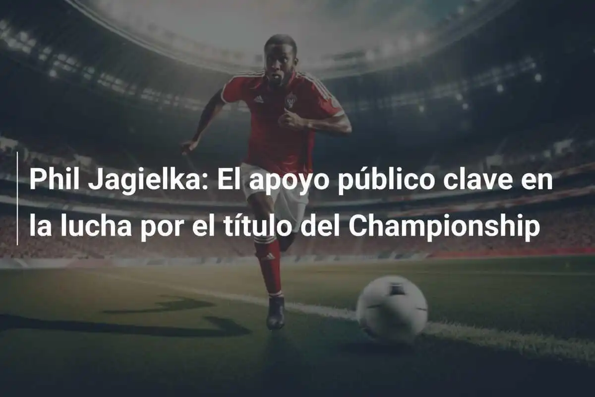 Phil Jagielka: El apoyo público clave en la lucha por el título del Championship