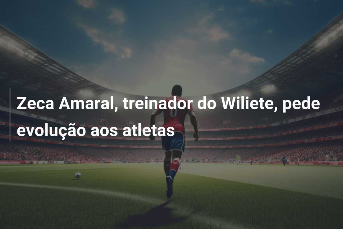Zeca Amaral, treinador do Wiliete, pede evolução aos atletas