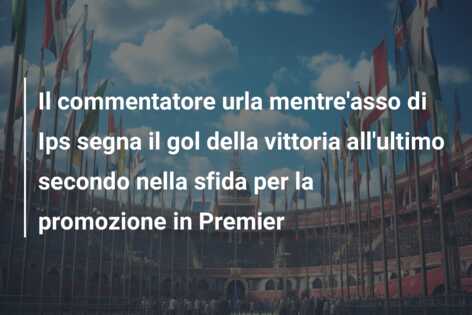 Il commentatore urla mentre’asso di Ips segna il gol della vittoria all’ultimo secondo nella sfida per la promozione in Premier