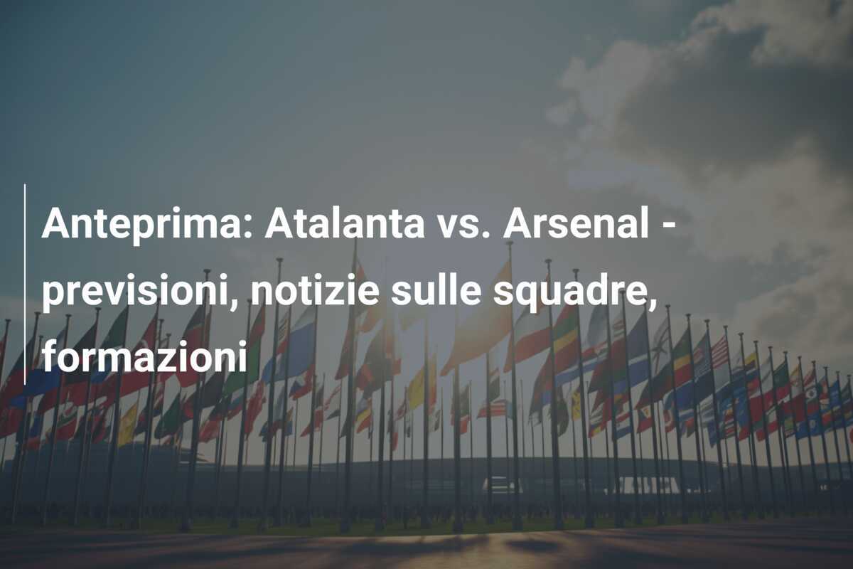 Anteprima: Atalanta vs. Arsenal - previsioni, notizie sulle squadre, formazioni