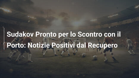 Sudakov Pronto per lo Scontro con il Porto: Notizie Positivi dal Recupero