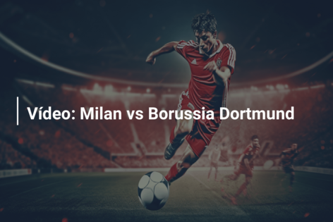 Vídeo: Milan vs Borussia Dortmund