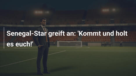 Senegal-Star greift an: 'Kommt und holt es euch!'