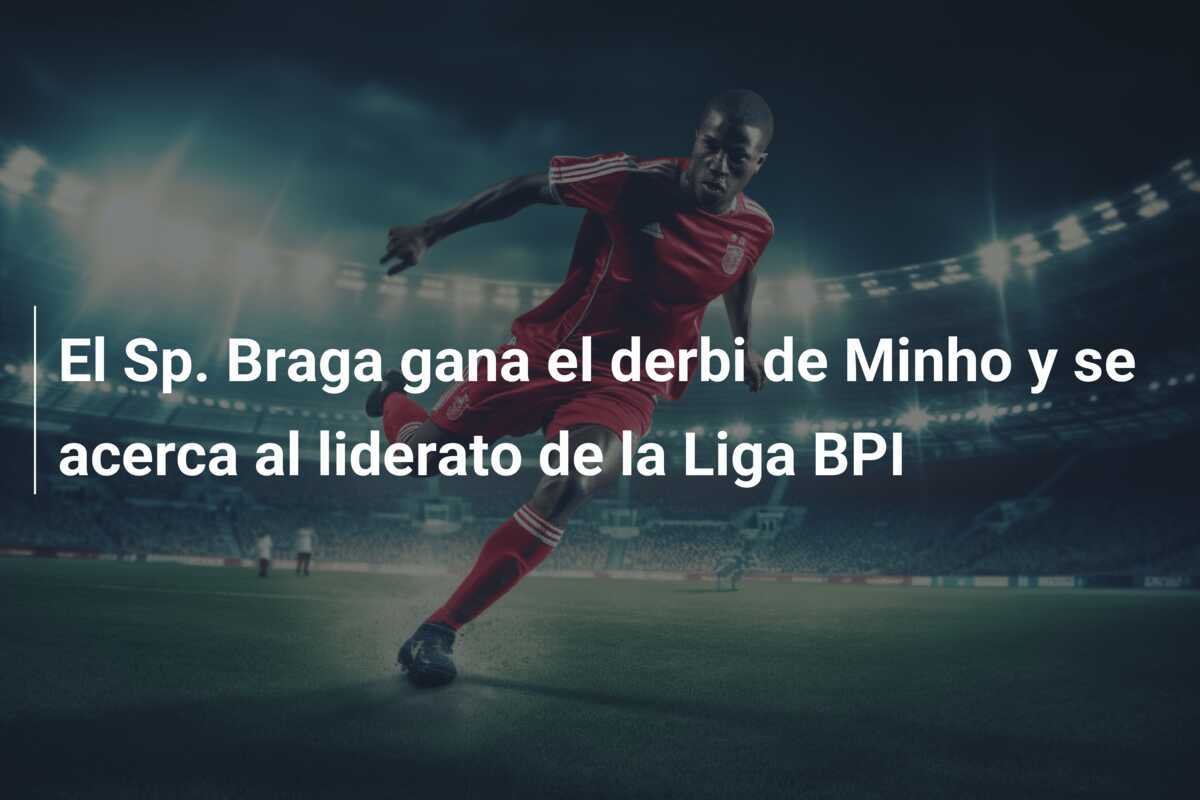 El Sp. Braga gana el derbi de Minho y se acerca al liderato de la Liga BPI