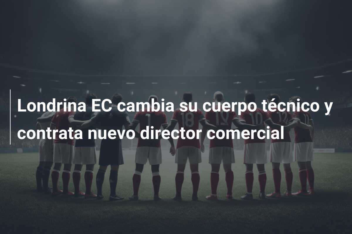 Londrina EC cambia su cuerpo técnico y contrata nuevo director comercial