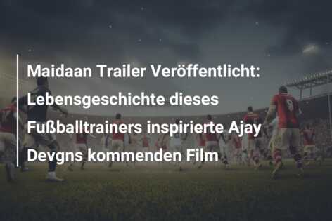 Maidaan Trailer Veröffentlicht: Lebensgeschichte dieses Fußballtrainers inspirierte Ajay Devgns kommenden Film