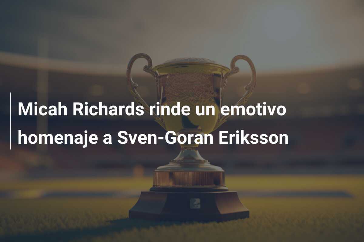 Micah Richards rinde un emotivo homenaje a Sven-Goran Eriksson