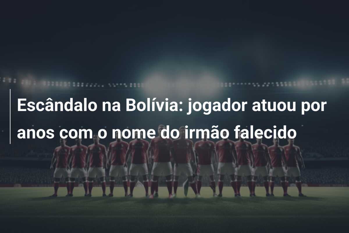 Escândalo na Bolívia: jogador atuou por anos com o nome do irmão falecido