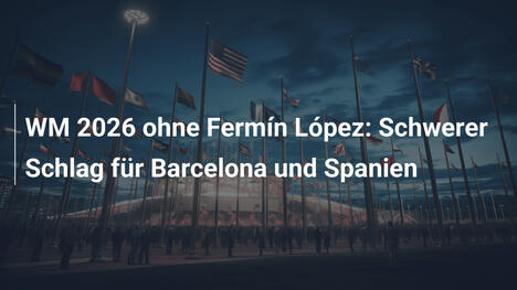 WM 2026 ohne Fermín López: Schwerer Schlag für Barcelona und Spanien