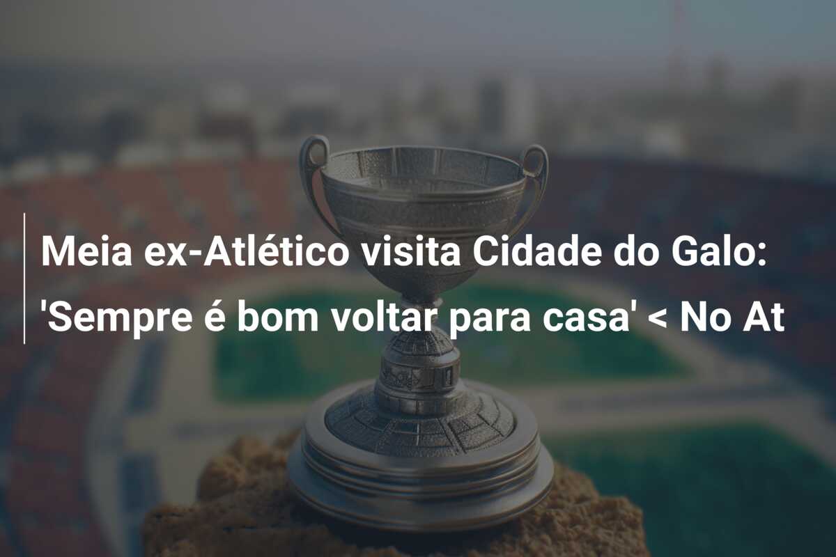 Meia ex-Atlético visita Cidade do Galo: ‘Sempre é bom voltar para casa’ < No At