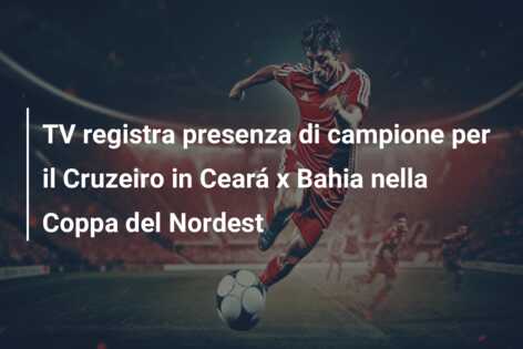 TV registra presenza di campione per il Cruzeiro in Ceará x Bahia nella Coppa del Nordest