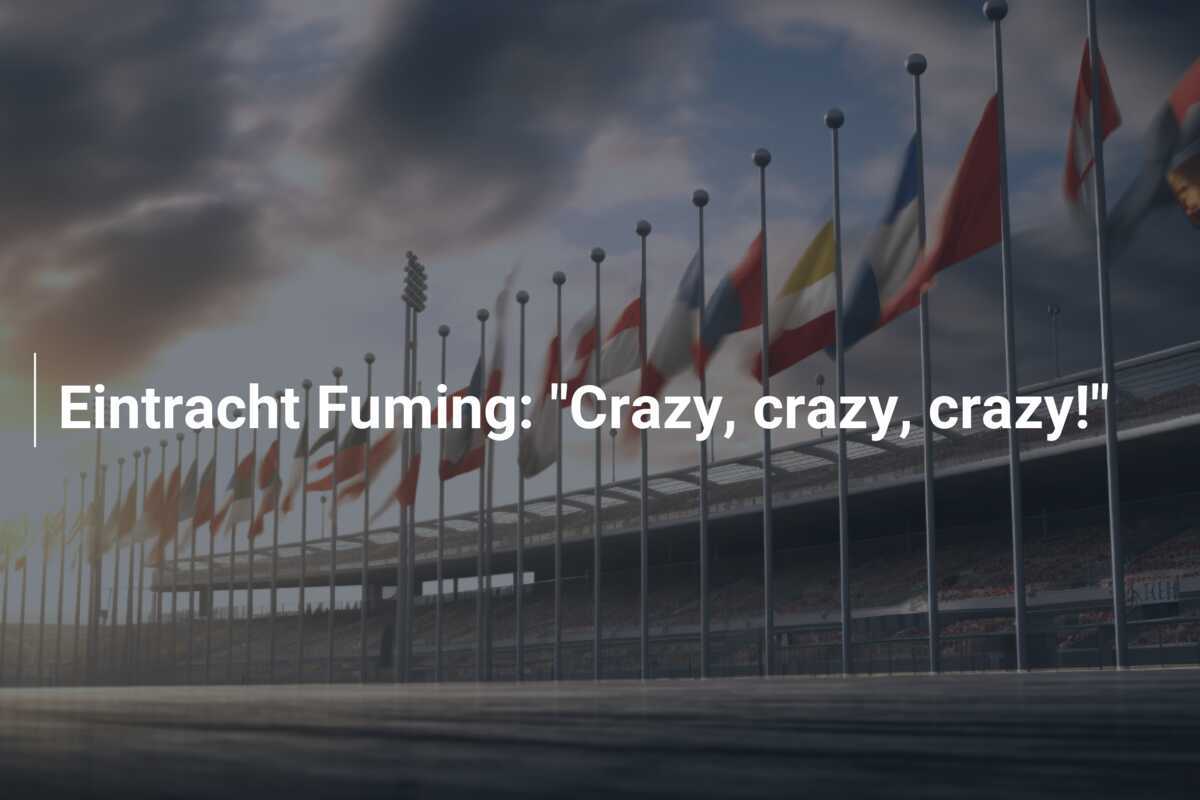 Eintracht Fuming "Crazy, crazy, crazy!"