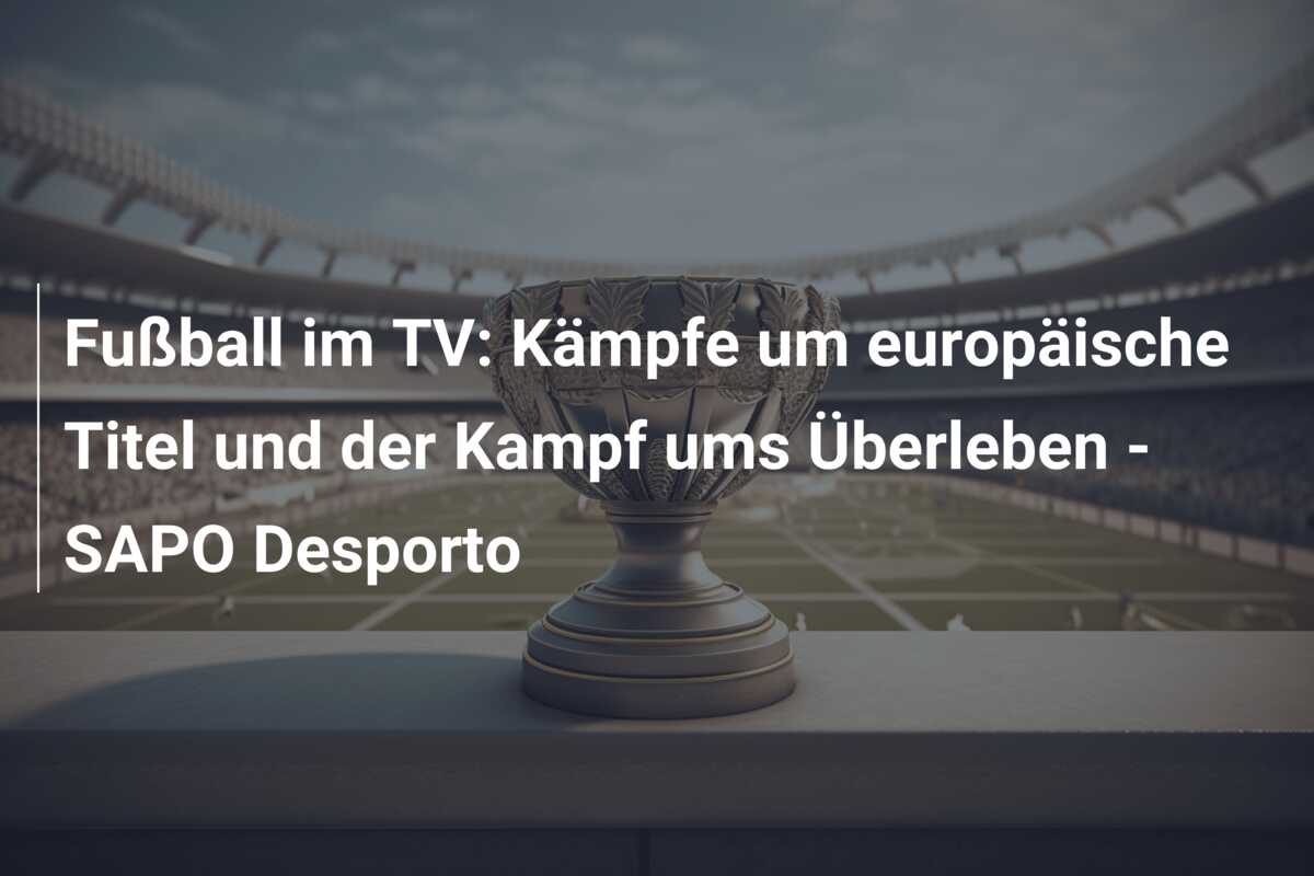 Fußball im TV: Kämpfe um europäische Titel und der Kampf ums Überleben – SAPO Desporto
