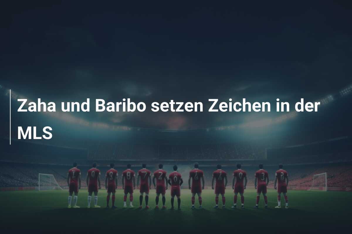 Zaha und Baribo setzen Zeichen in der MLS