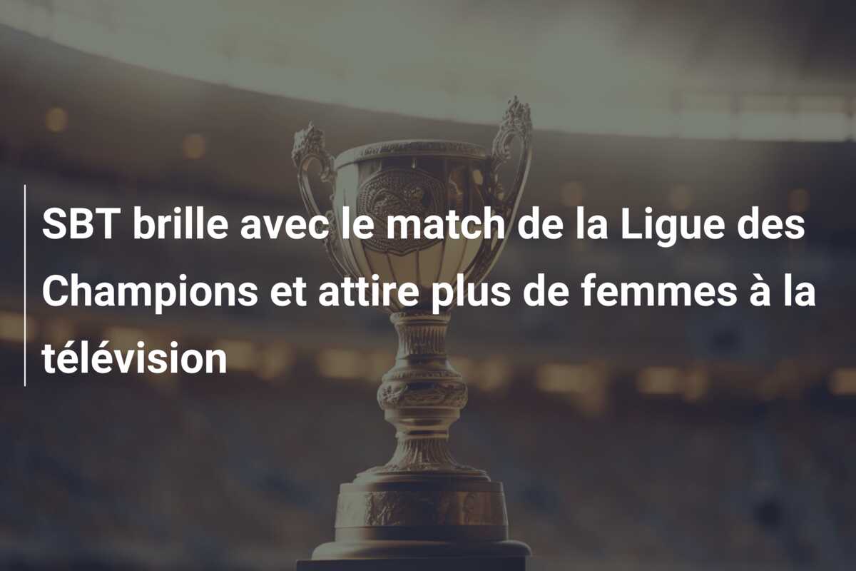 SBT brille avec le match de la Ligue des Champions et attire plus de femmes à la télévision