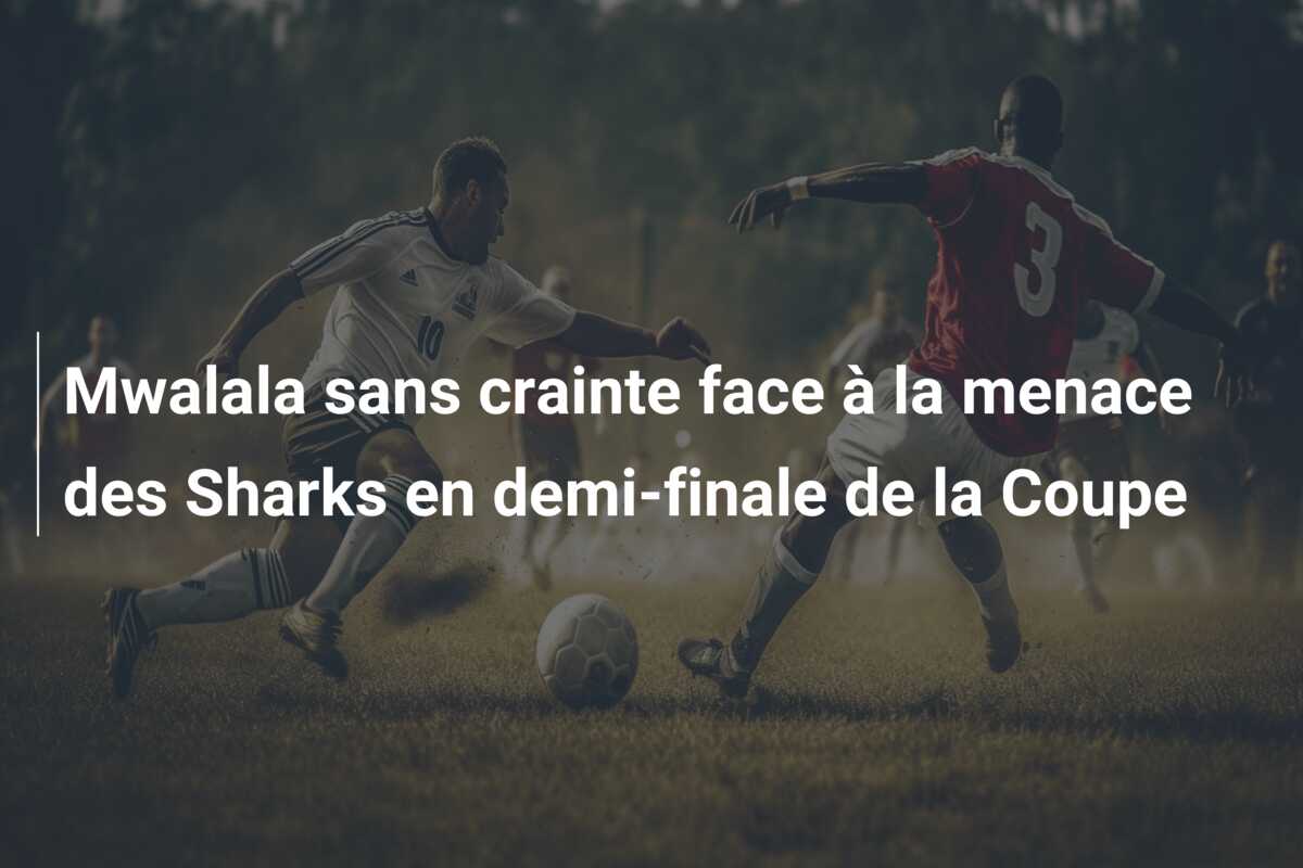 Mwalala sans crainte face à la menace des Sharks en demi-finale de la Coupe