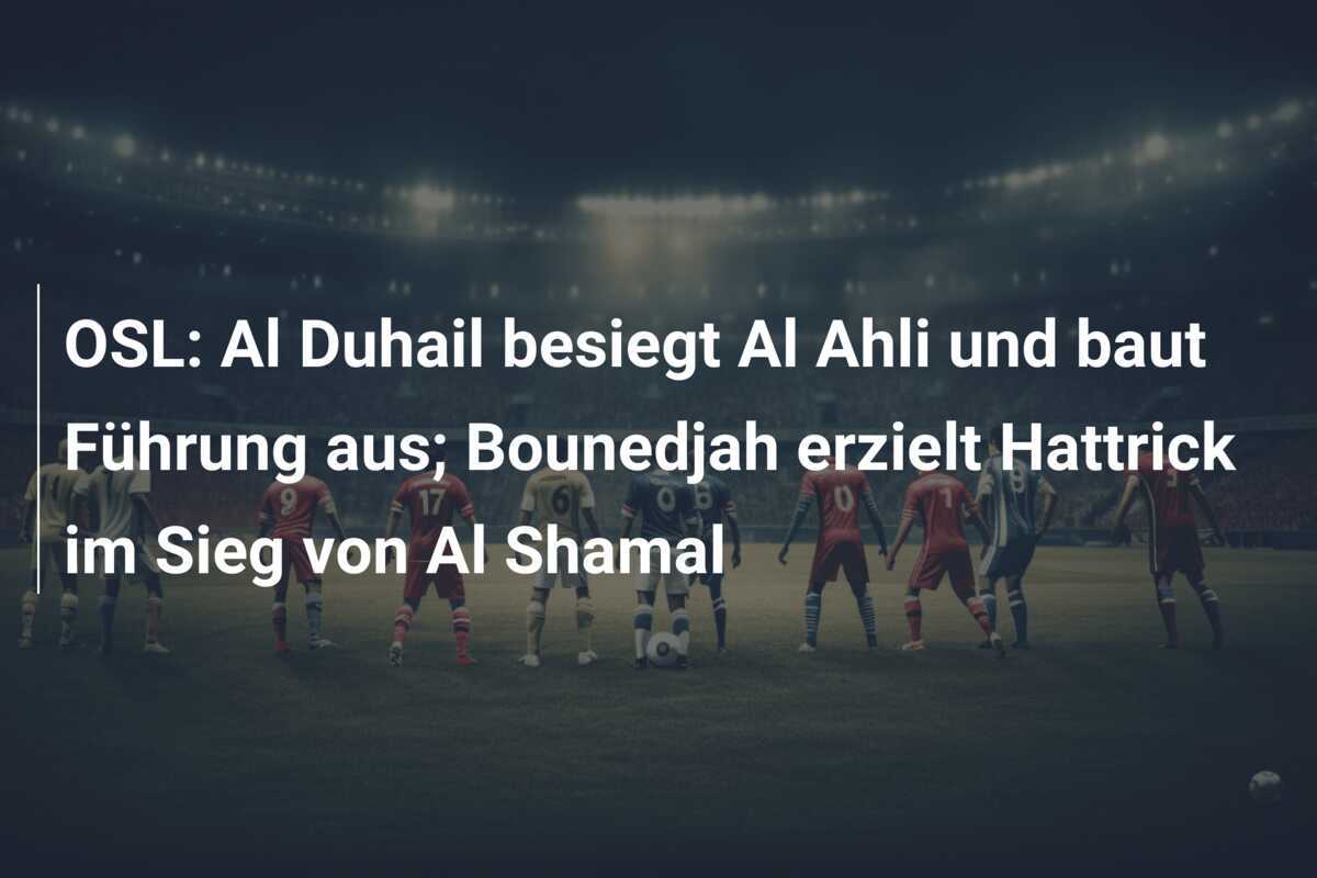 OSL: Al Duhail besiegt Al Ahli und baut Führung aus; Bounedjah erzielt Hattrick im Sieg von Al Shamal